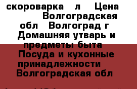 скороварка 6 л. › Цена ­ 1 000 - Волгоградская обл., Волгоград г. Домашняя утварь и предметы быта » Посуда и кухонные принадлежности   . Волгоградская обл.